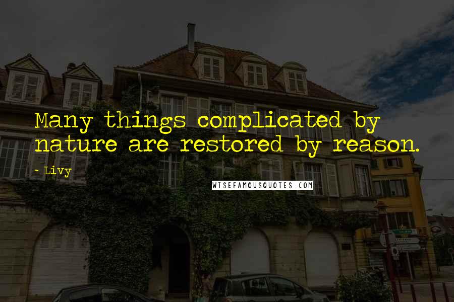 Livy Quotes: Many things complicated by nature are restored by reason.