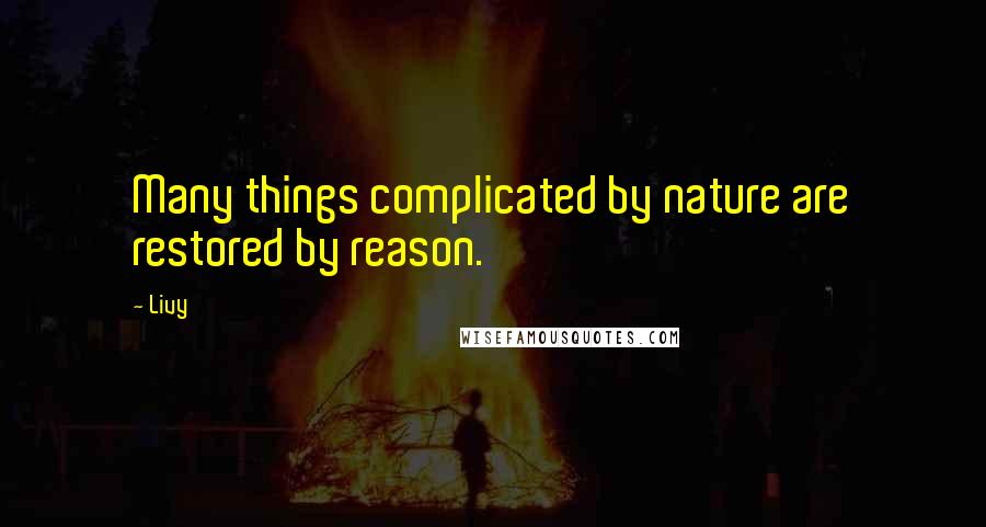 Livy Quotes: Many things complicated by nature are restored by reason.