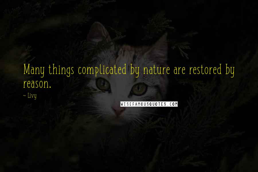 Livy Quotes: Many things complicated by nature are restored by reason.