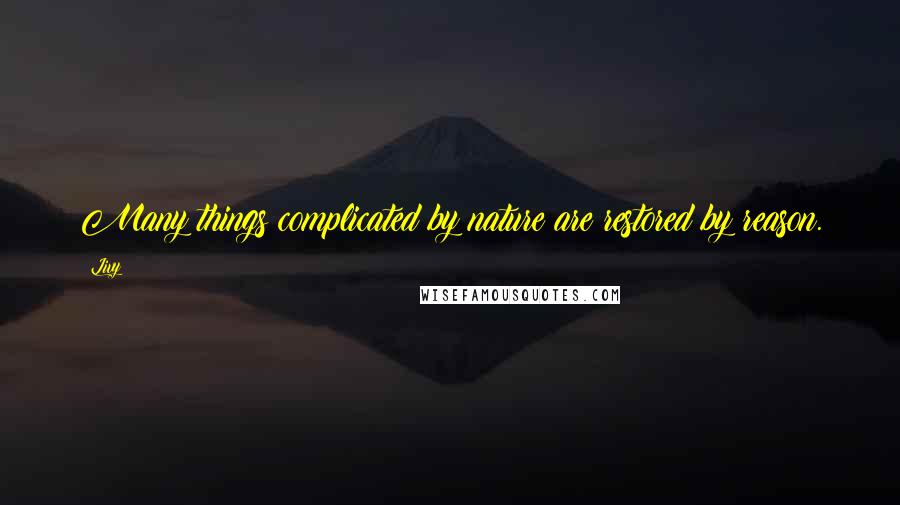 Livy Quotes: Many things complicated by nature are restored by reason.