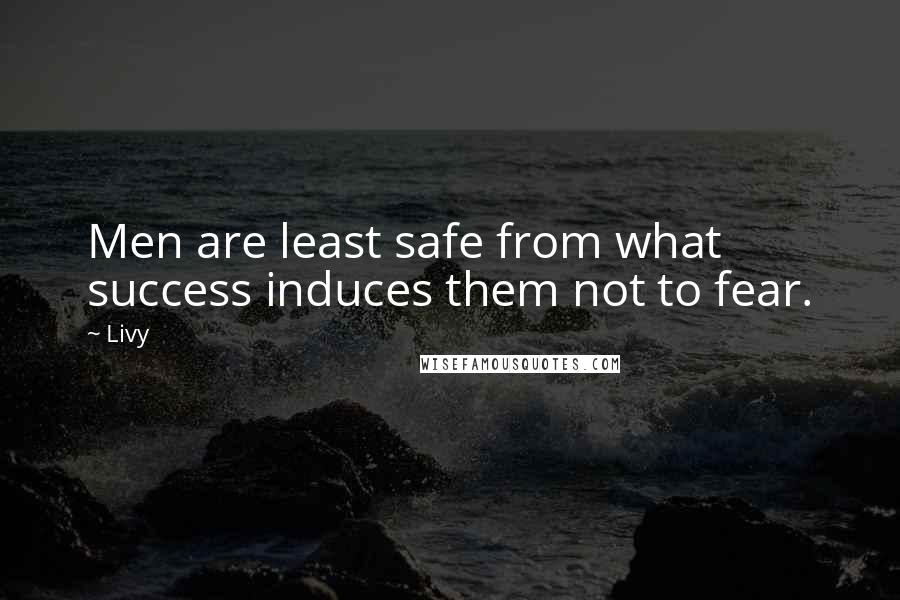 Livy Quotes: Men are least safe from what success induces them not to fear.