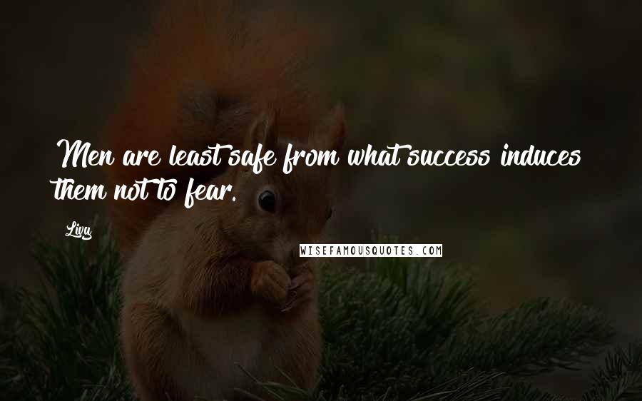 Livy Quotes: Men are least safe from what success induces them not to fear.