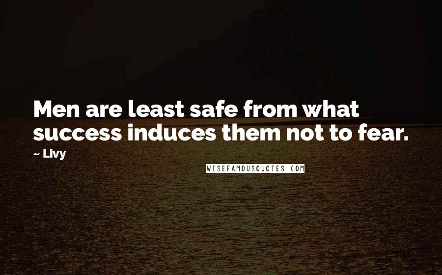 Livy Quotes: Men are least safe from what success induces them not to fear.