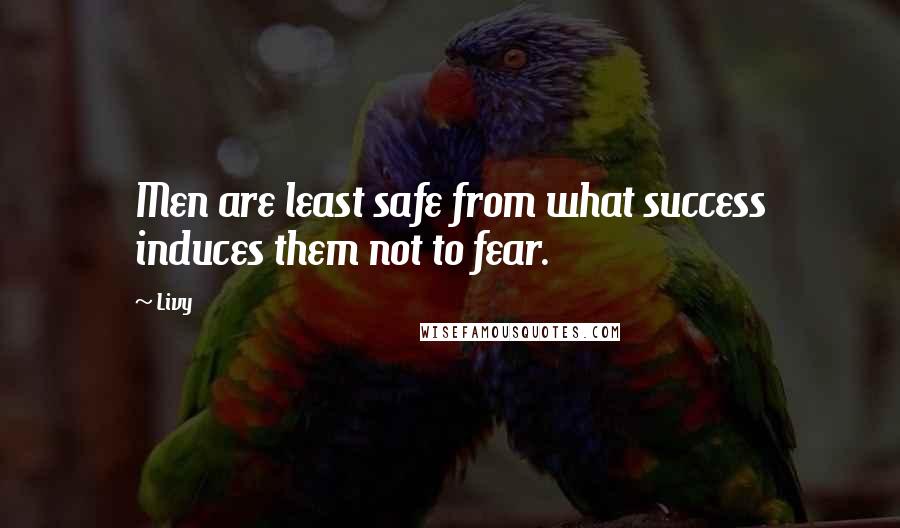 Livy Quotes: Men are least safe from what success induces them not to fear.