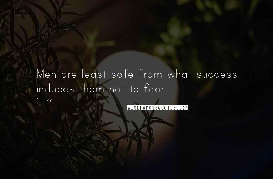 Livy Quotes: Men are least safe from what success induces them not to fear.