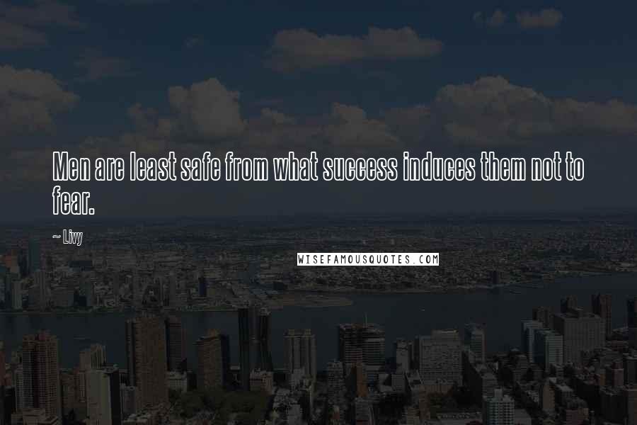 Livy Quotes: Men are least safe from what success induces them not to fear.