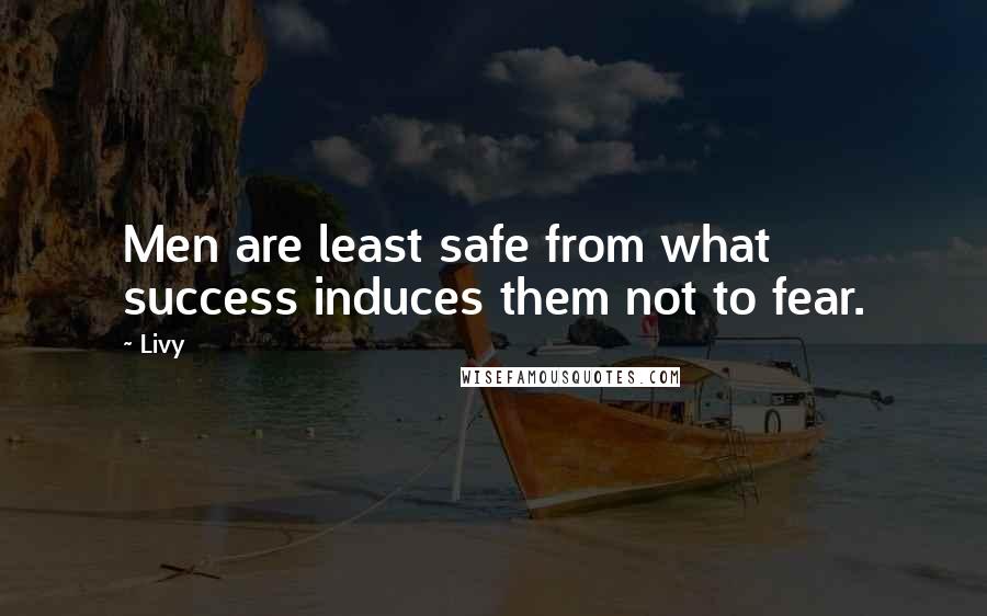 Livy Quotes: Men are least safe from what success induces them not to fear.