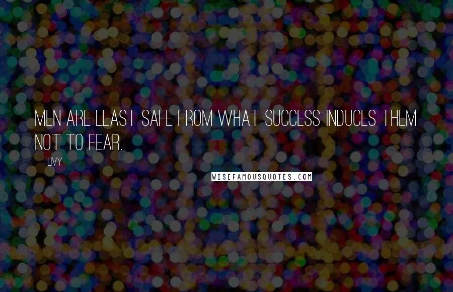 Livy Quotes: Men are least safe from what success induces them not to fear.
