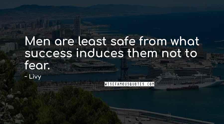 Livy Quotes: Men are least safe from what success induces them not to fear.