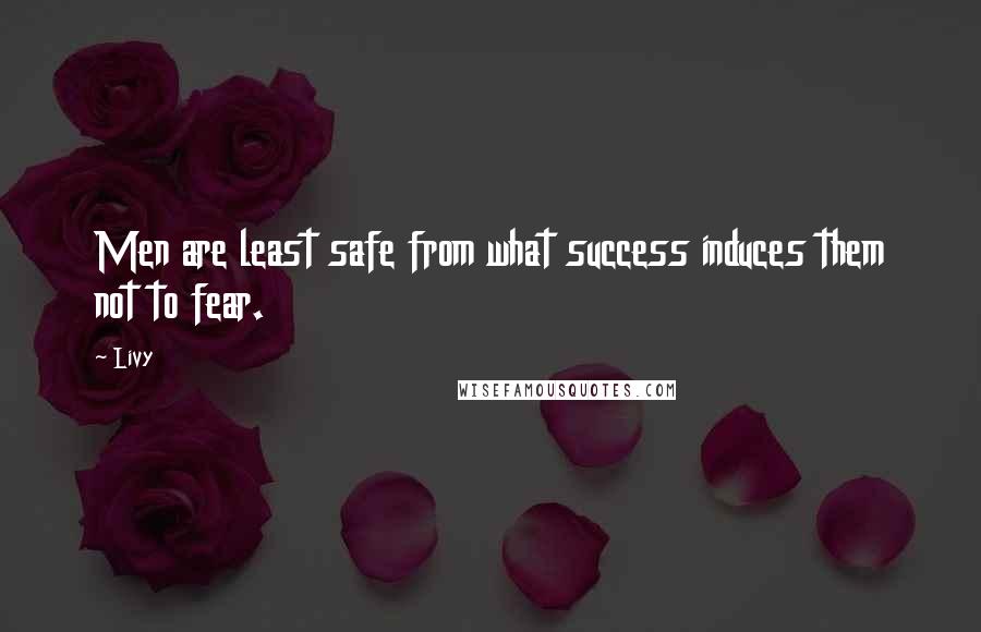 Livy Quotes: Men are least safe from what success induces them not to fear.