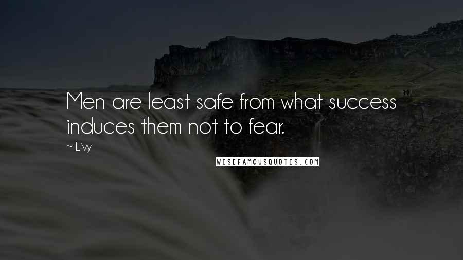 Livy Quotes: Men are least safe from what success induces them not to fear.