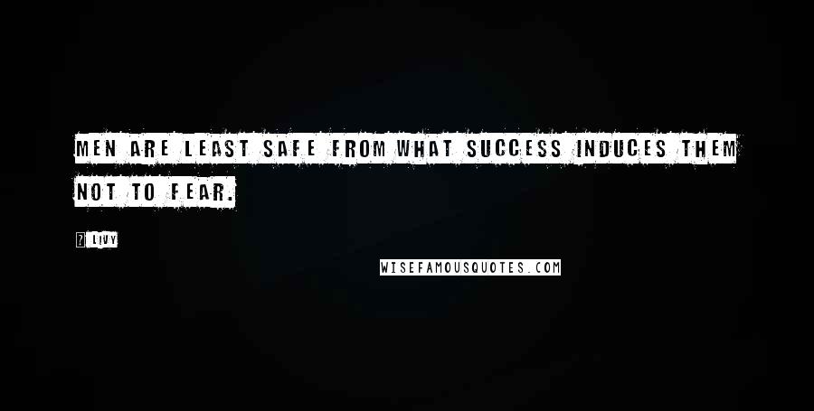 Livy Quotes: Men are least safe from what success induces them not to fear.