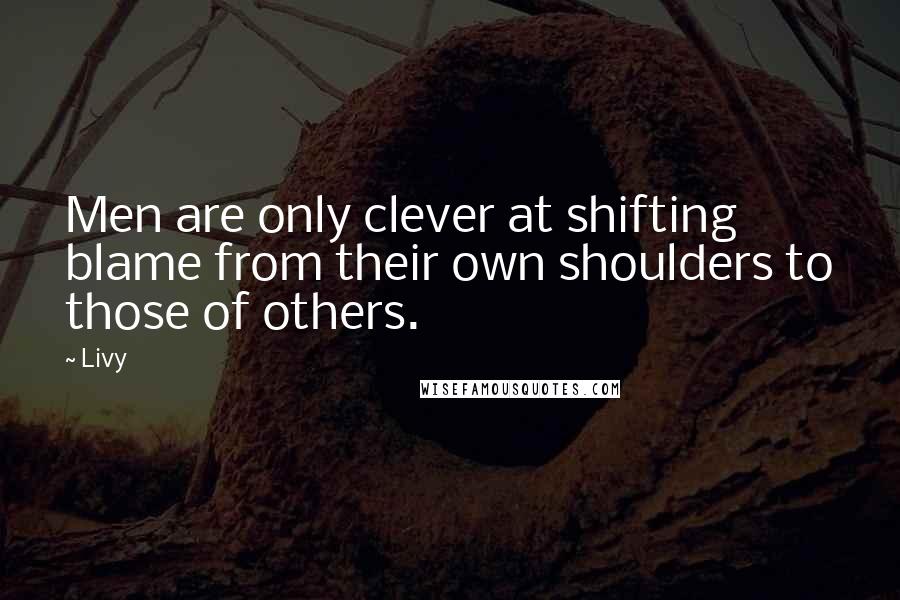 Livy Quotes: Men are only clever at shifting blame from their own shoulders to those of others.