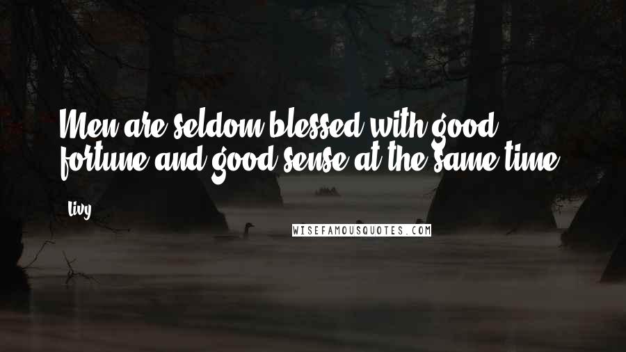 Livy Quotes: Men are seldom blessed with good fortune and good sense at the same time.