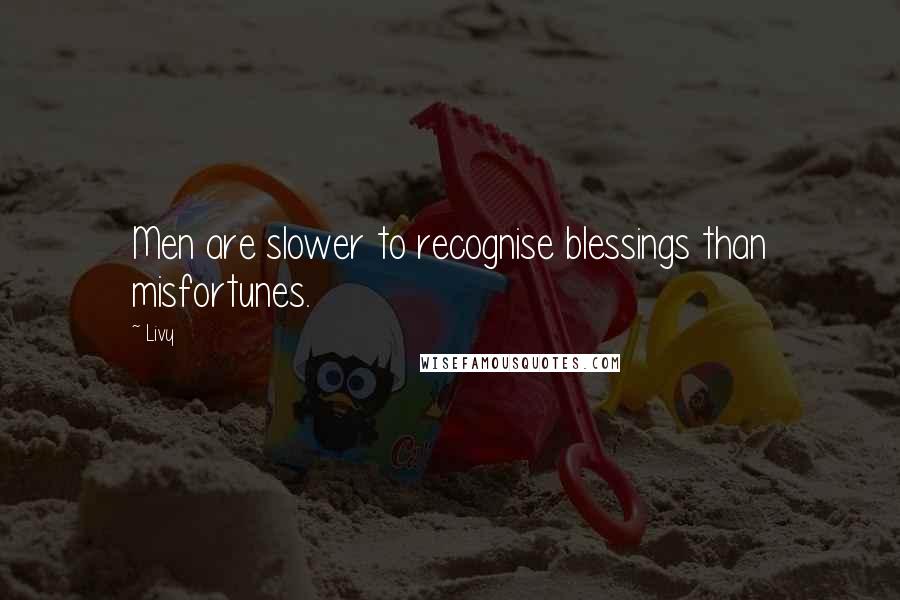 Livy Quotes: Men are slower to recognise blessings than misfortunes.