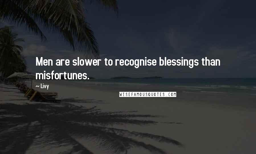 Livy Quotes: Men are slower to recognise blessings than misfortunes.