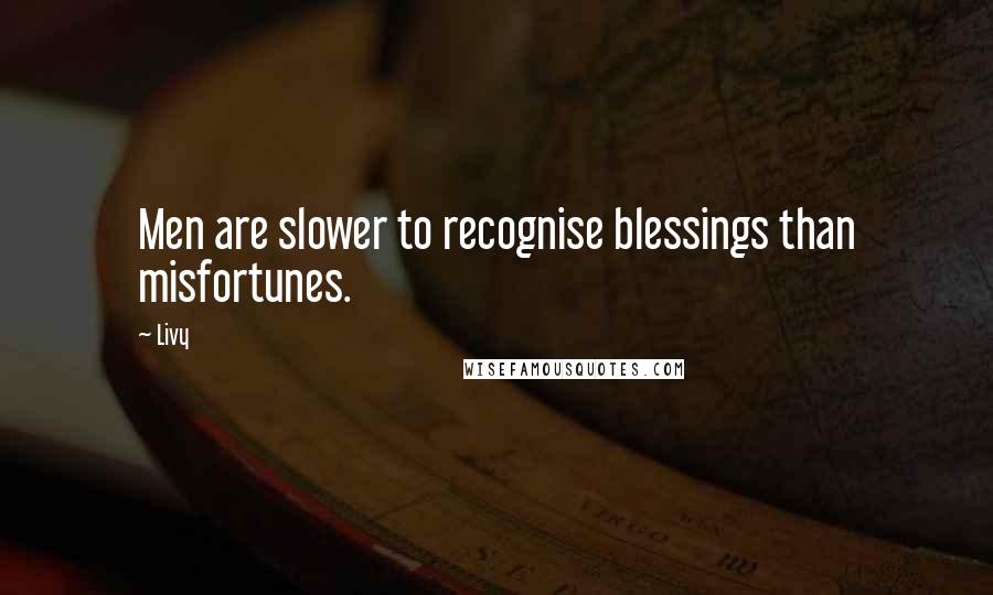 Livy Quotes: Men are slower to recognise blessings than misfortunes.