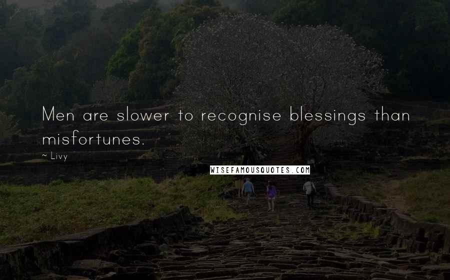 Livy Quotes: Men are slower to recognise blessings than misfortunes.