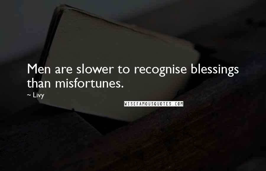 Livy Quotes: Men are slower to recognise blessings than misfortunes.