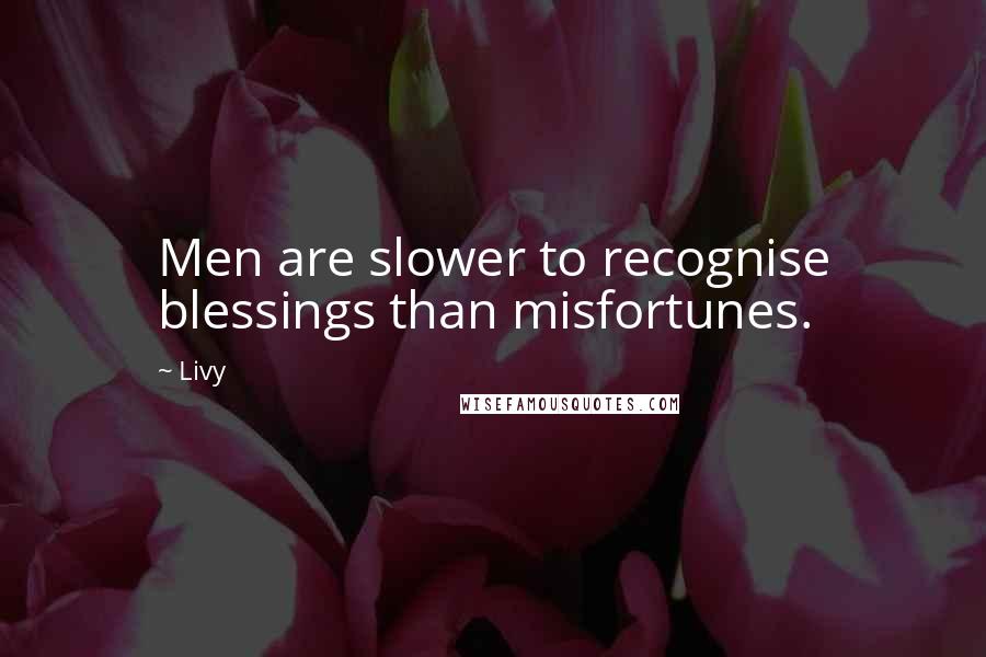 Livy Quotes: Men are slower to recognise blessings than misfortunes.