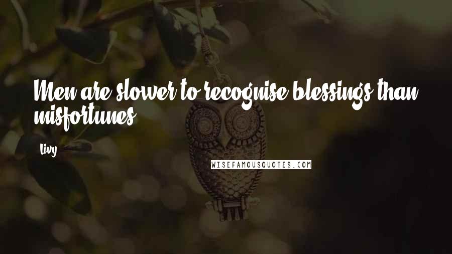 Livy Quotes: Men are slower to recognise blessings than misfortunes.