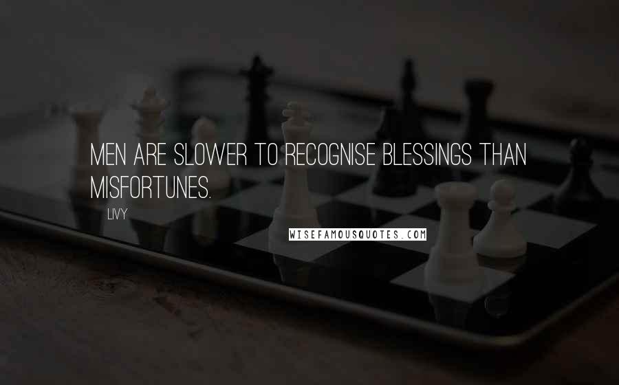 Livy Quotes: Men are slower to recognise blessings than misfortunes.