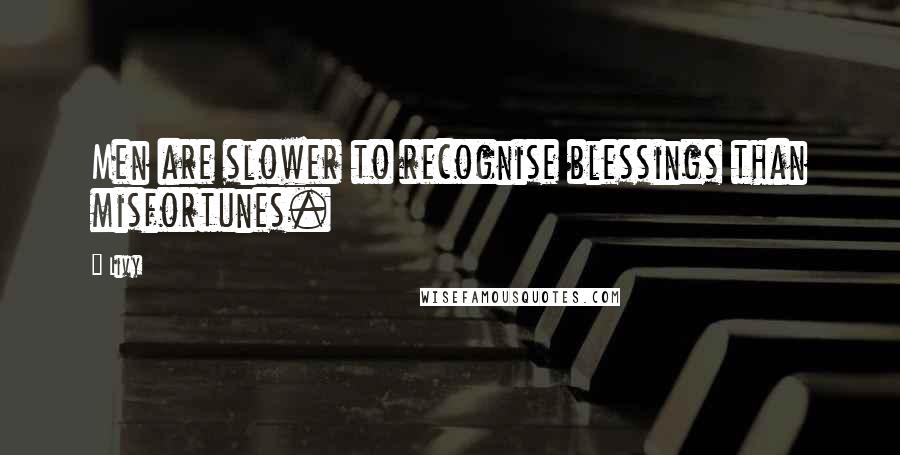 Livy Quotes: Men are slower to recognise blessings than misfortunes.