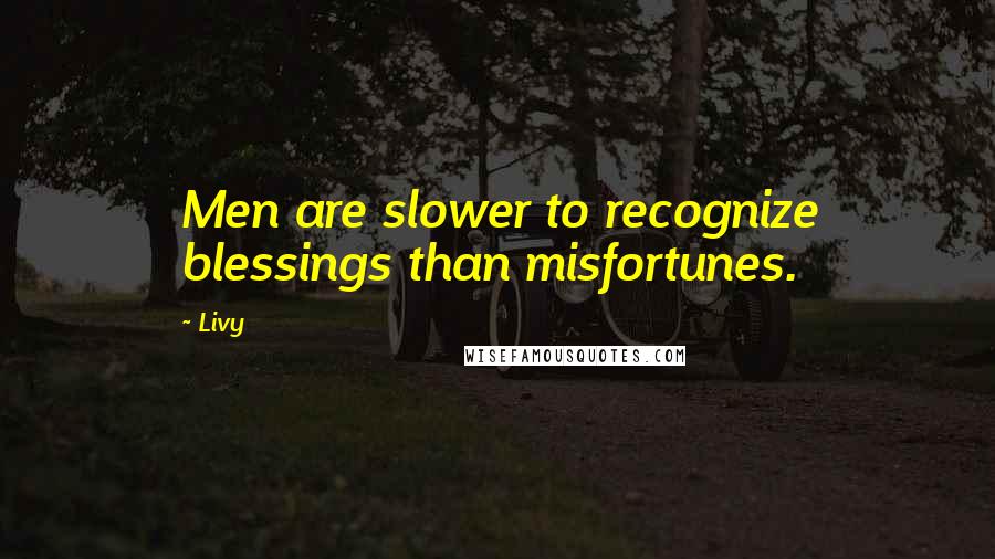 Livy Quotes: Men are slower to recognize blessings than misfortunes.