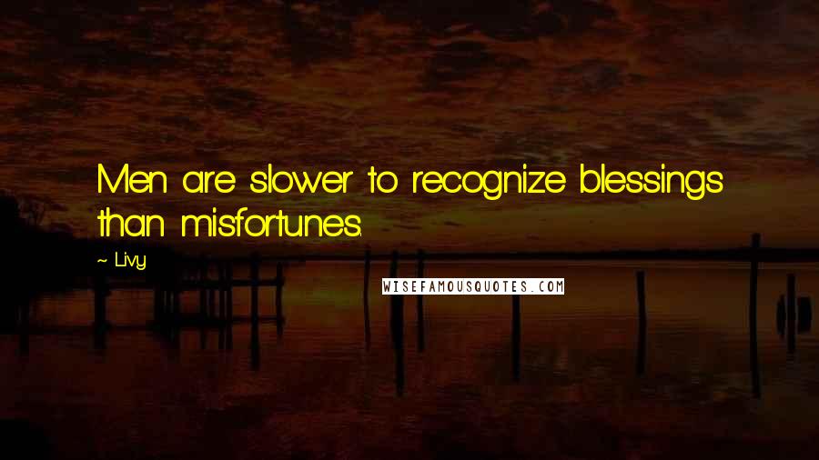 Livy Quotes: Men are slower to recognize blessings than misfortunes.