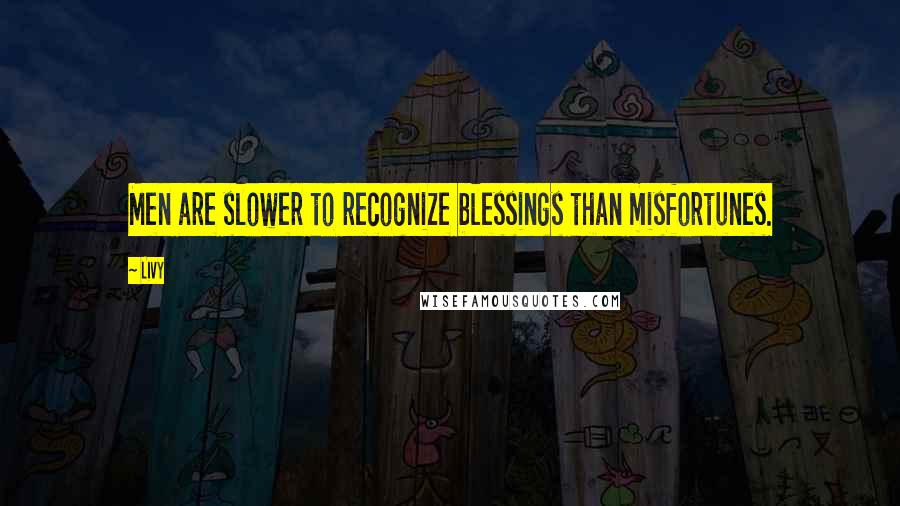 Livy Quotes: Men are slower to recognize blessings than misfortunes.