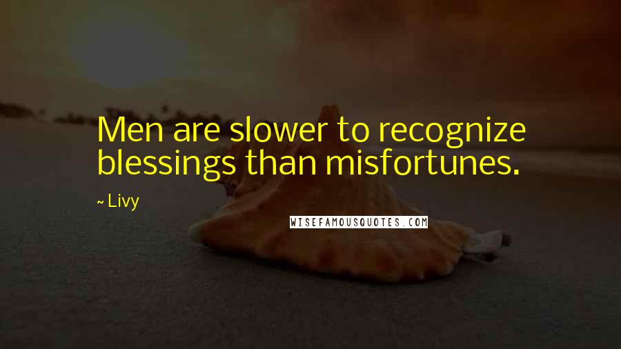 Livy Quotes: Men are slower to recognize blessings than misfortunes.