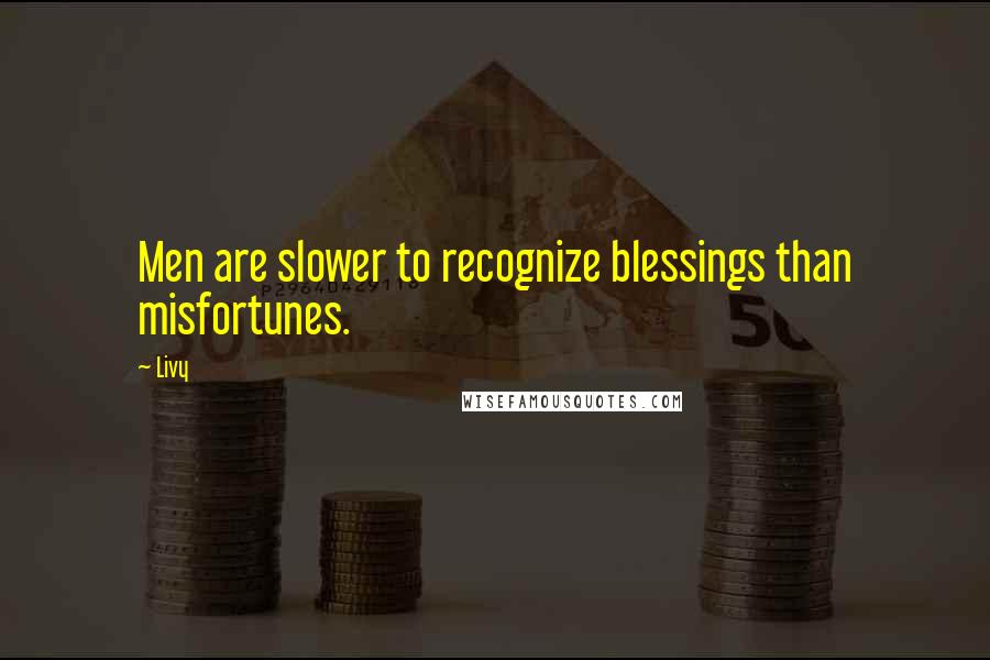 Livy Quotes: Men are slower to recognize blessings than misfortunes.