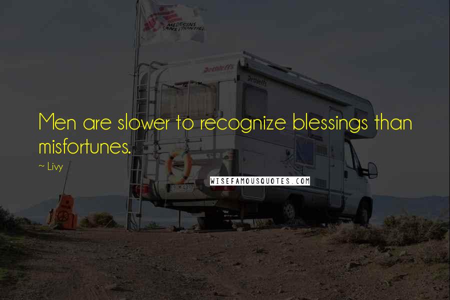 Livy Quotes: Men are slower to recognize blessings than misfortunes.