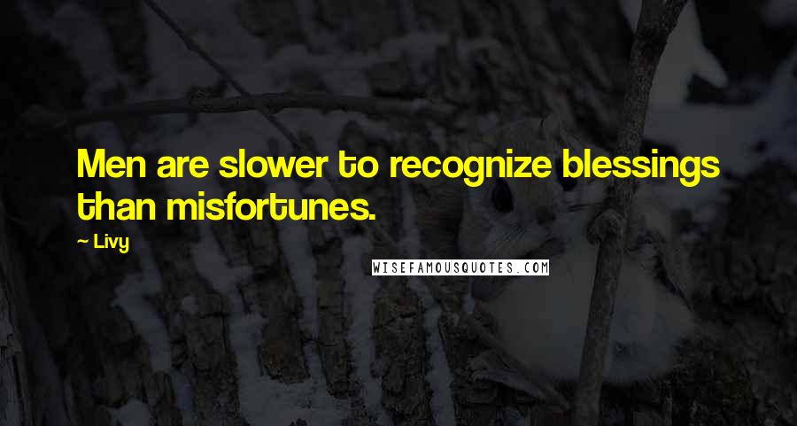 Livy Quotes: Men are slower to recognize blessings than misfortunes.