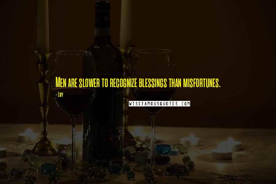 Livy Quotes: Men are slower to recognize blessings than misfortunes.