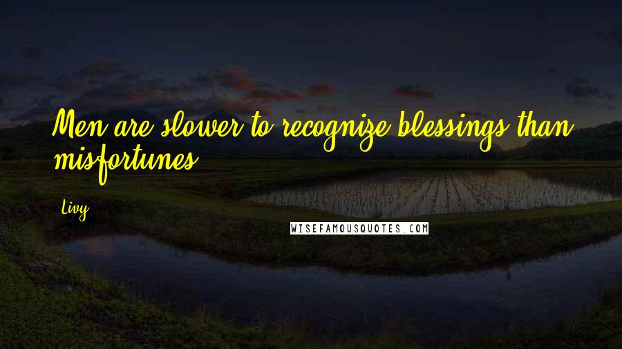 Livy Quotes: Men are slower to recognize blessings than misfortunes.