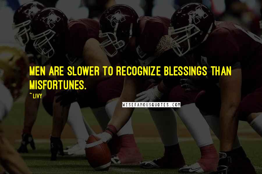 Livy Quotes: Men are slower to recognize blessings than misfortunes.