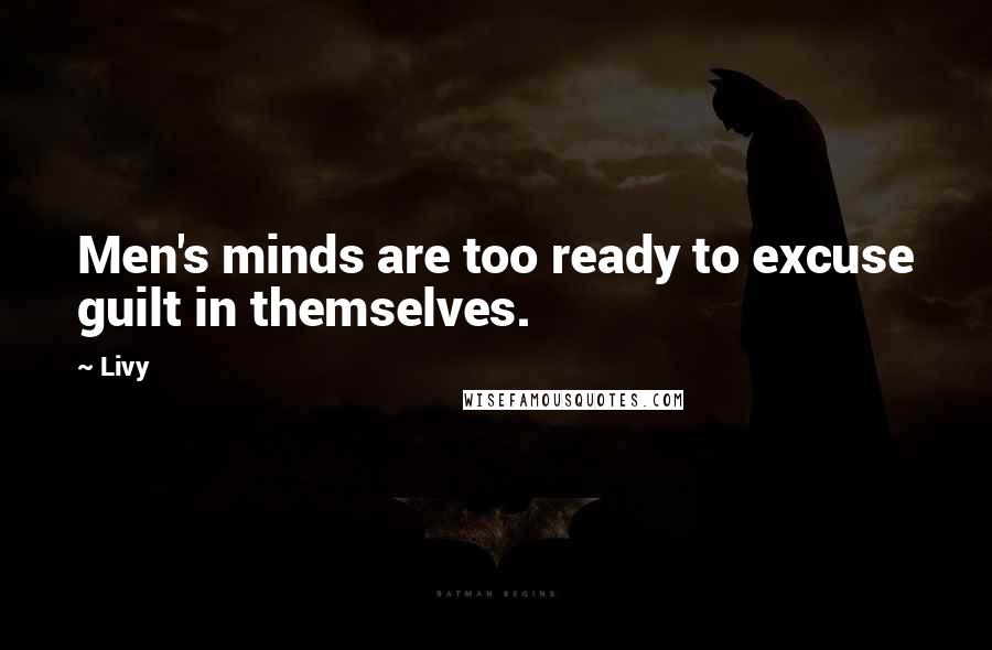 Livy Quotes: Men's minds are too ready to excuse guilt in themselves.