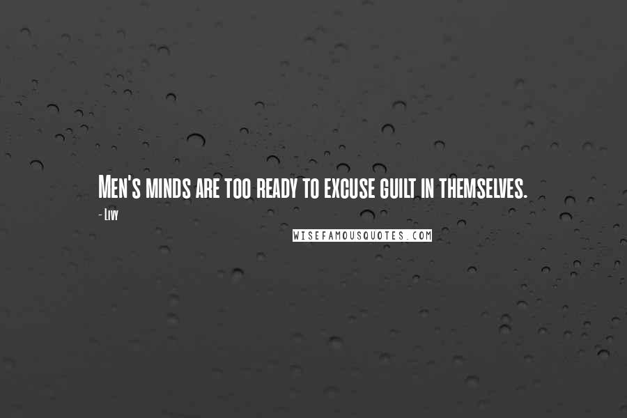 Livy Quotes: Men's minds are too ready to excuse guilt in themselves.