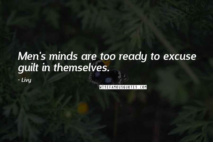 Livy Quotes: Men's minds are too ready to excuse guilt in themselves.