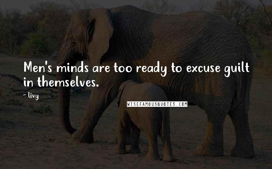 Livy Quotes: Men's minds are too ready to excuse guilt in themselves.