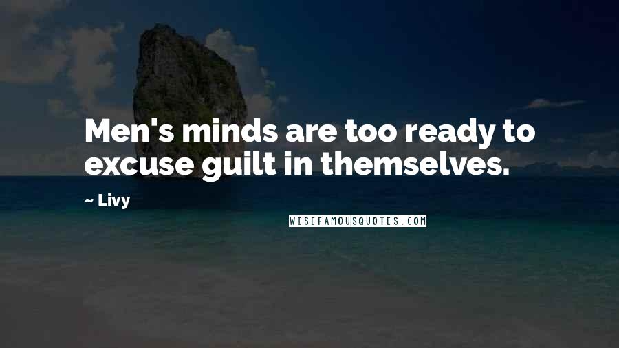 Livy Quotes: Men's minds are too ready to excuse guilt in themselves.