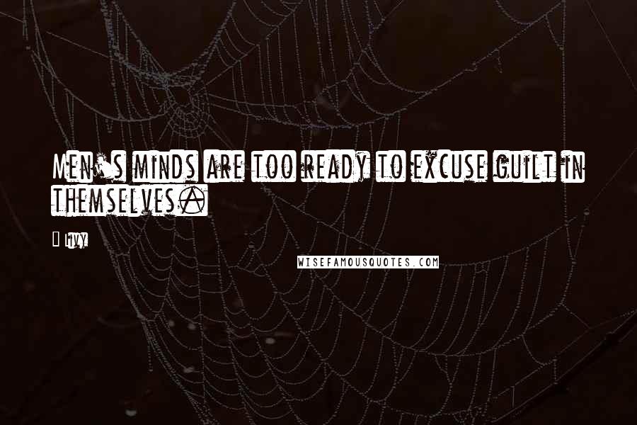 Livy Quotes: Men's minds are too ready to excuse guilt in themselves.