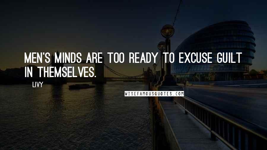 Livy Quotes: Men's minds are too ready to excuse guilt in themselves.