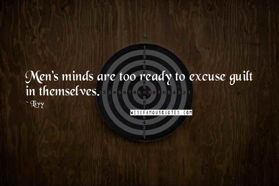 Livy Quotes: Men's minds are too ready to excuse guilt in themselves.