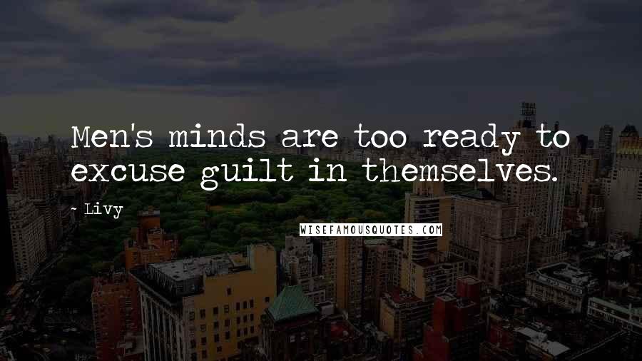 Livy Quotes: Men's minds are too ready to excuse guilt in themselves.