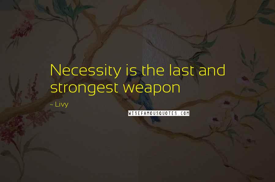 Livy Quotes: Necessity is the last and strongest weapon