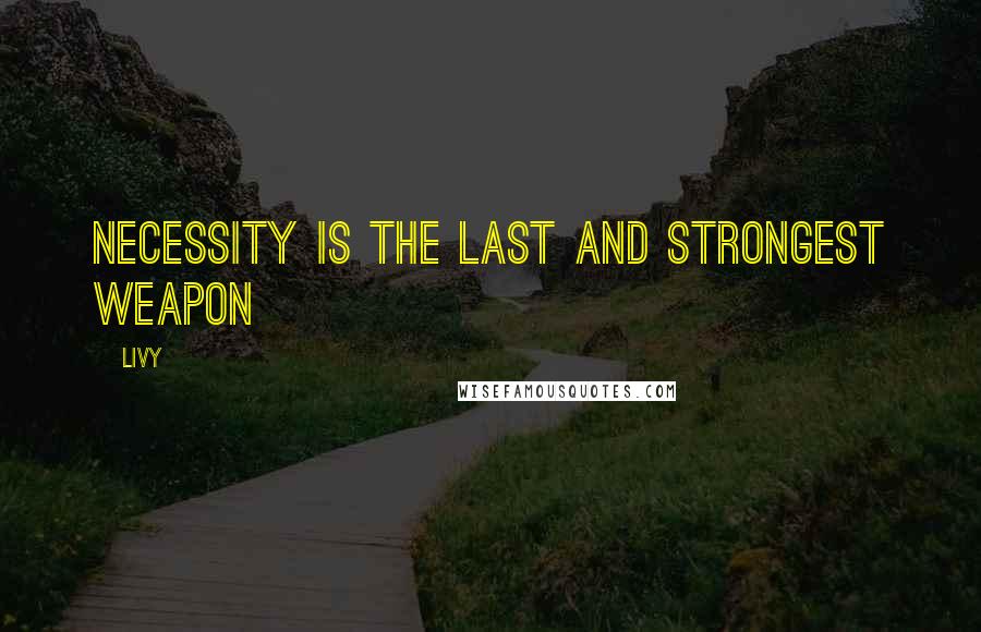 Livy Quotes: Necessity is the last and strongest weapon