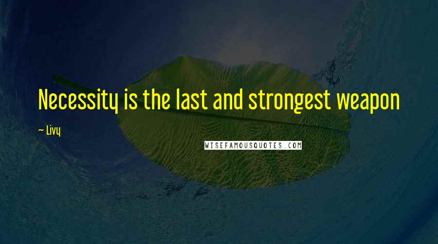 Livy Quotes: Necessity is the last and strongest weapon