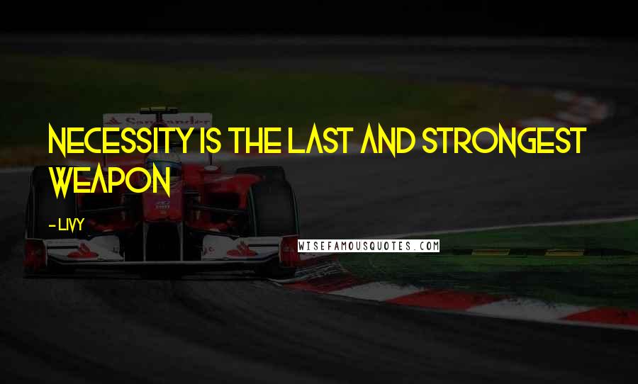 Livy Quotes: Necessity is the last and strongest weapon